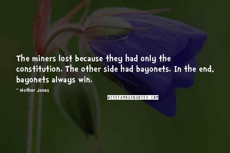 Mother Jones Quotes: The miners lost because they had only the constitution. The other side had bayonets. In the end, bayonets always win.