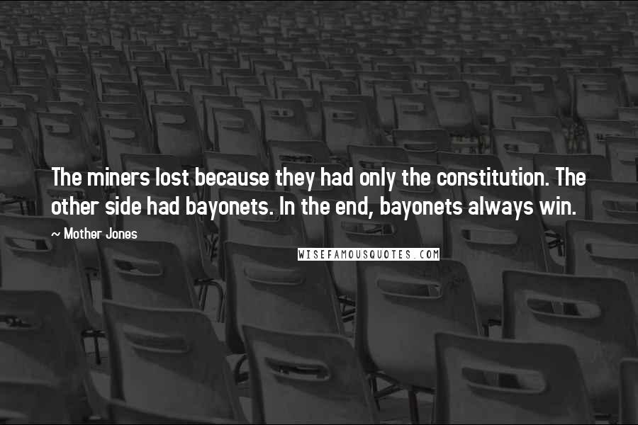 Mother Jones Quotes: The miners lost because they had only the constitution. The other side had bayonets. In the end, bayonets always win.