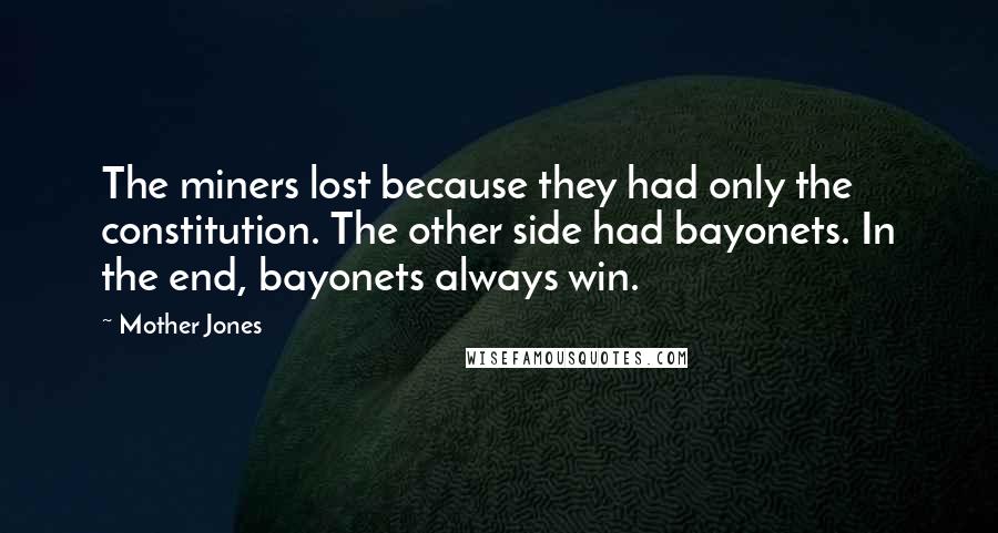 Mother Jones Quotes: The miners lost because they had only the constitution. The other side had bayonets. In the end, bayonets always win.