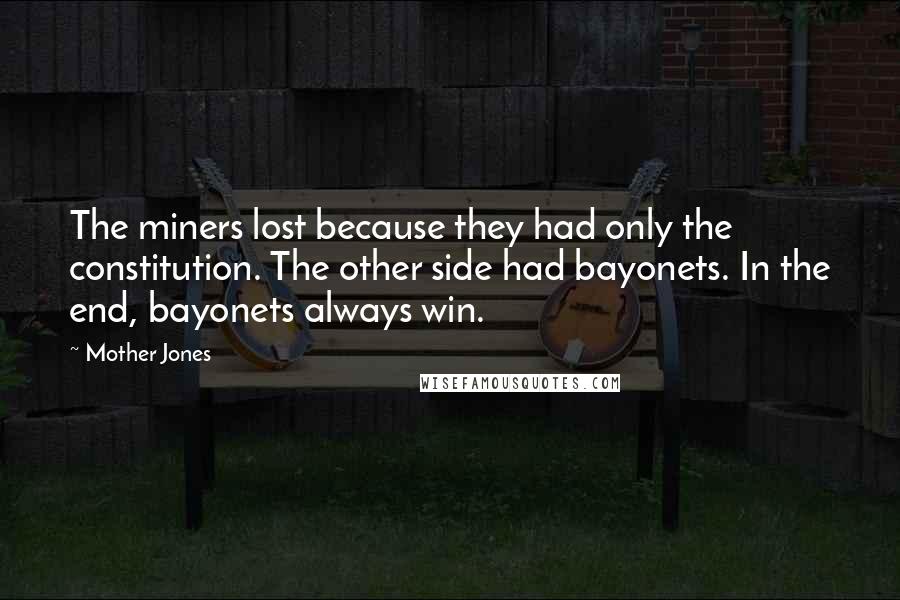Mother Jones Quotes: The miners lost because they had only the constitution. The other side had bayonets. In the end, bayonets always win.