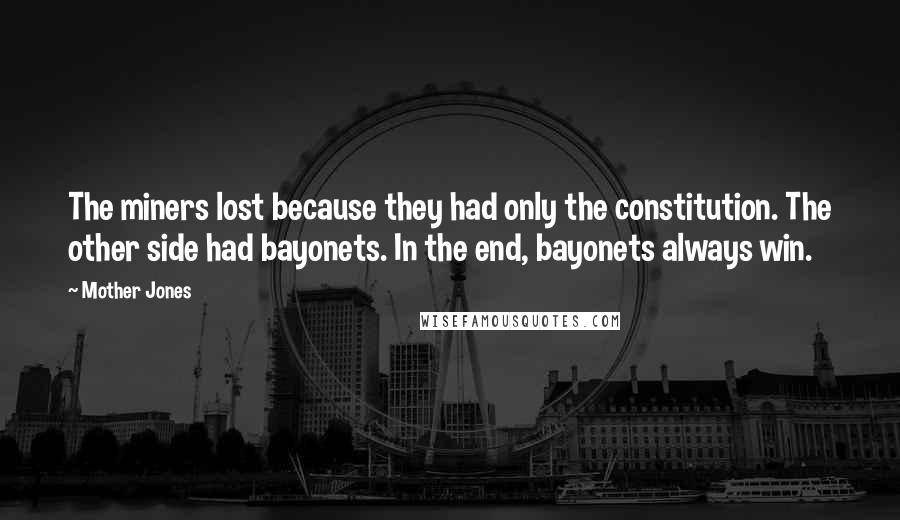 Mother Jones Quotes: The miners lost because they had only the constitution. The other side had bayonets. In the end, bayonets always win.