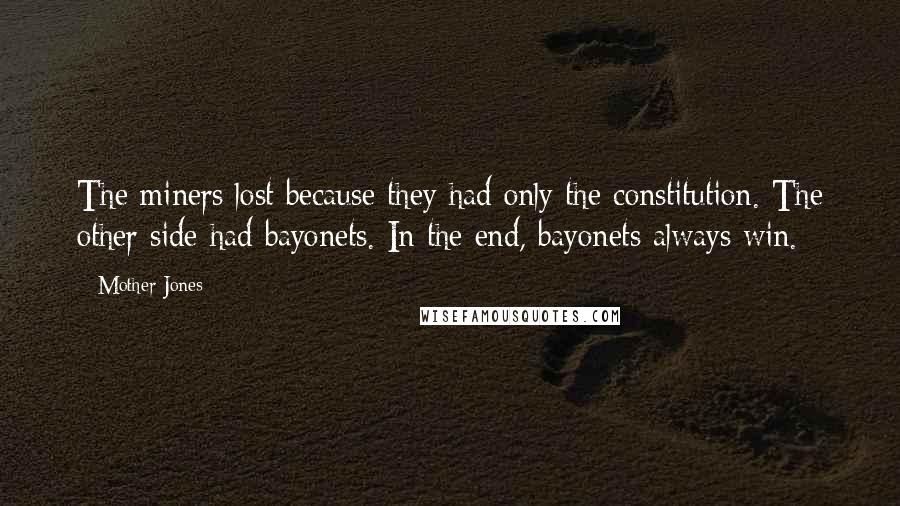 Mother Jones Quotes: The miners lost because they had only the constitution. The other side had bayonets. In the end, bayonets always win.