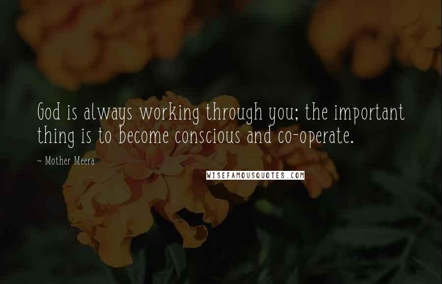 Mother Meera Quotes: God is always working through you; the important thing is to become conscious and co-operate.