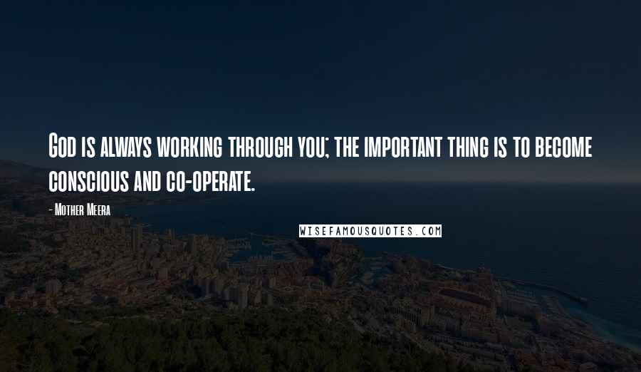 Mother Meera Quotes: God is always working through you; the important thing is to become conscious and co-operate.