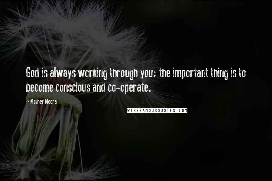 Mother Meera Quotes: God is always working through you; the important thing is to become conscious and co-operate.