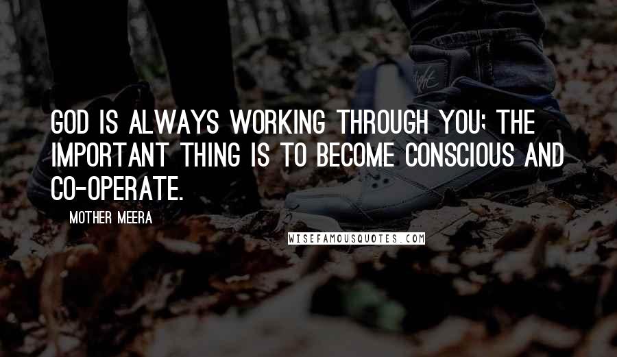 Mother Meera Quotes: God is always working through you; the important thing is to become conscious and co-operate.