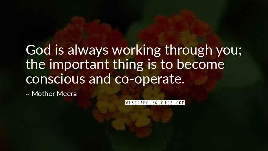 Mother Meera Quotes: God is always working through you; the important thing is to become conscious and co-operate.
