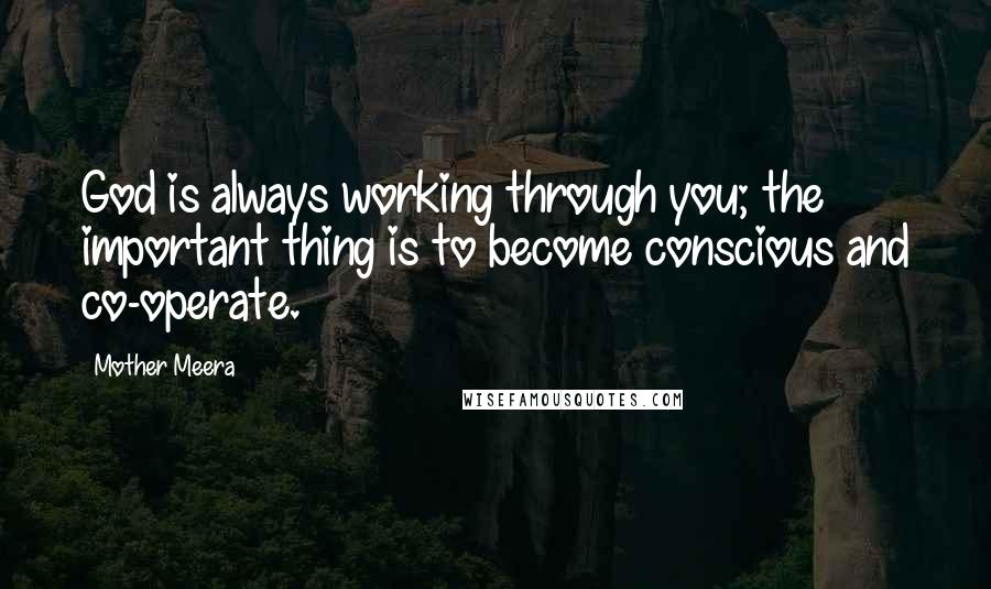 Mother Meera Quotes: God is always working through you; the important thing is to become conscious and co-operate.