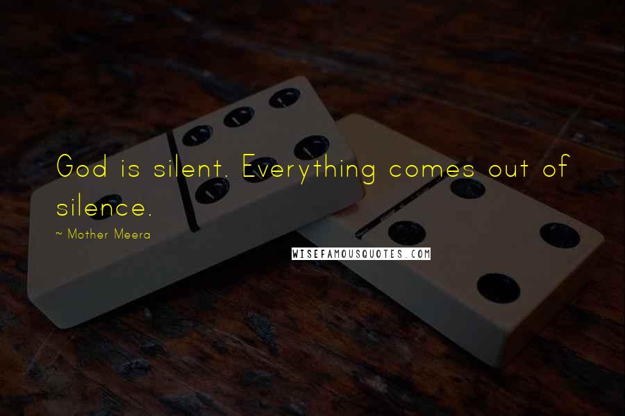 Mother Meera Quotes: God is silent. Everything comes out of silence.