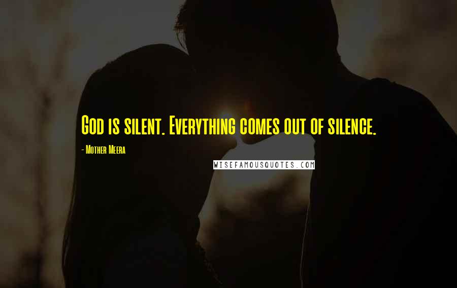 Mother Meera Quotes: God is silent. Everything comes out of silence.