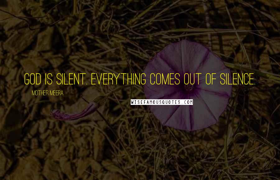 Mother Meera Quotes: God is silent. Everything comes out of silence.