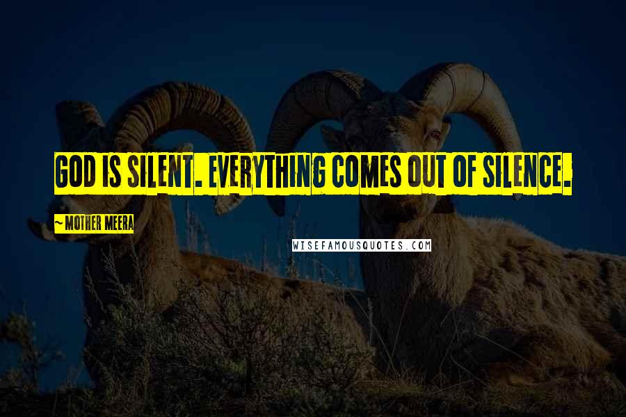 Mother Meera Quotes: God is silent. Everything comes out of silence.