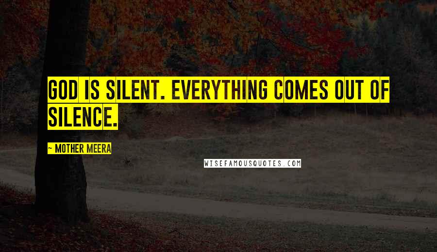 Mother Meera Quotes: God is silent. Everything comes out of silence.