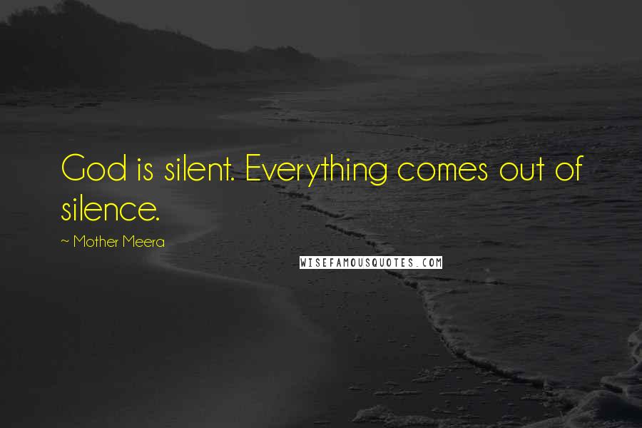 Mother Meera Quotes: God is silent. Everything comes out of silence.