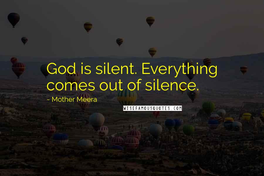 Mother Meera Quotes: God is silent. Everything comes out of silence.