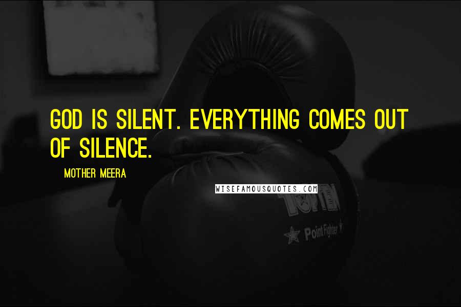 Mother Meera Quotes: God is silent. Everything comes out of silence.