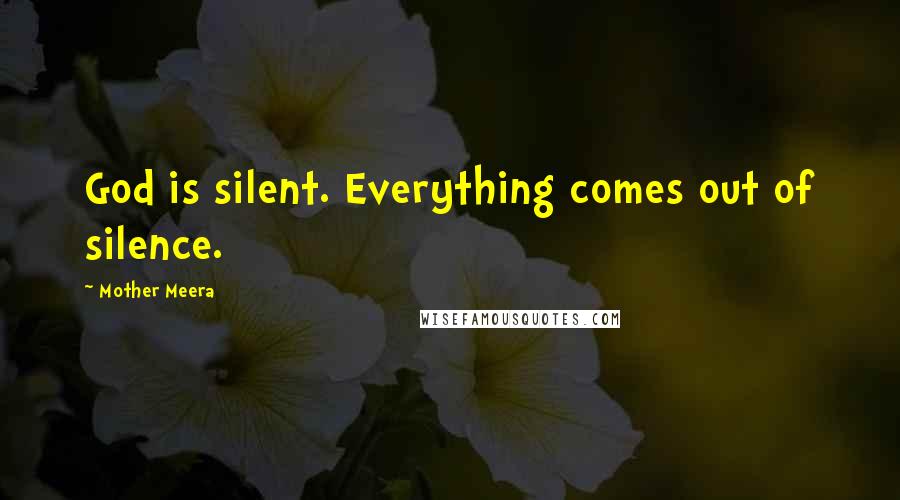 Mother Meera Quotes: God is silent. Everything comes out of silence.