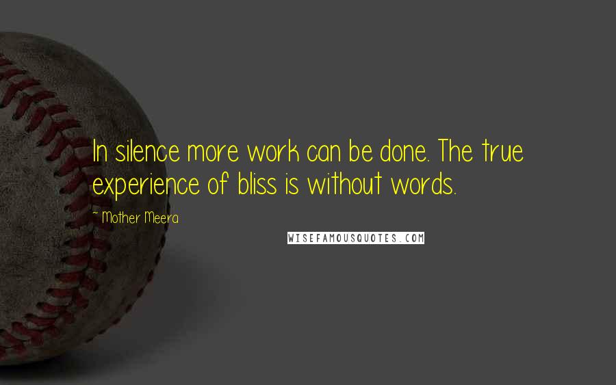 Mother Meera Quotes: In silence more work can be done. The true experience of bliss is without words.