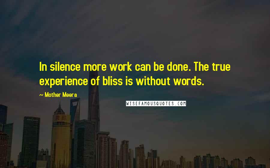 Mother Meera Quotes: In silence more work can be done. The true experience of bliss is without words.