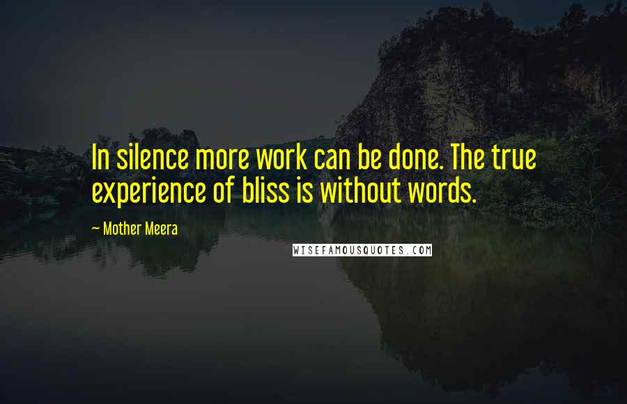Mother Meera Quotes: In silence more work can be done. The true experience of bliss is without words.