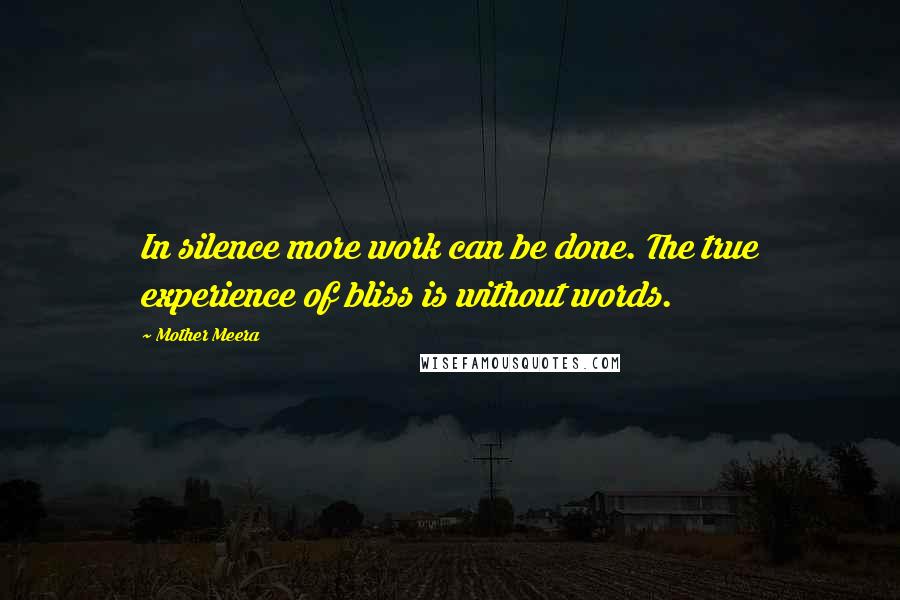 Mother Meera Quotes: In silence more work can be done. The true experience of bliss is without words.