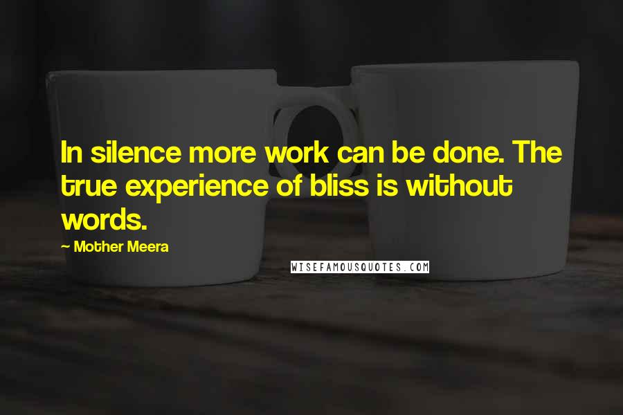 Mother Meera Quotes: In silence more work can be done. The true experience of bliss is without words.