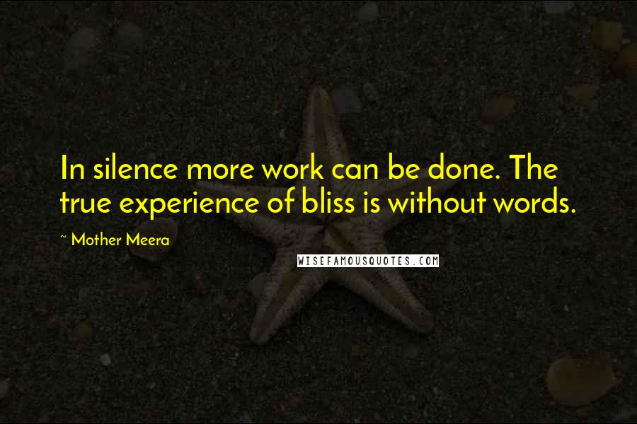 Mother Meera Quotes: In silence more work can be done. The true experience of bliss is without words.