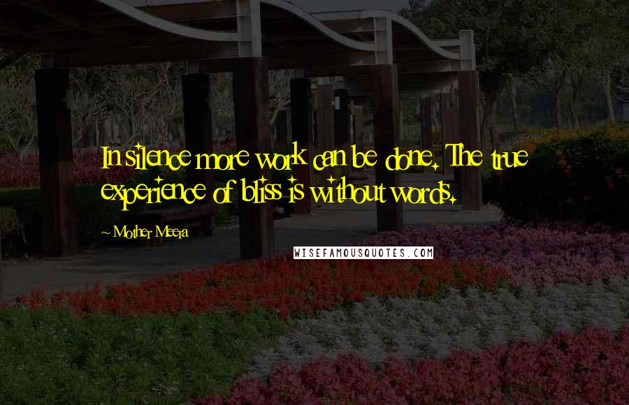 Mother Meera Quotes: In silence more work can be done. The true experience of bliss is without words.