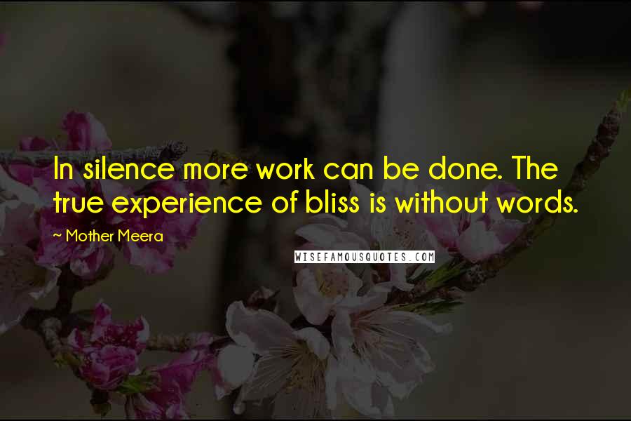 Mother Meera Quotes: In silence more work can be done. The true experience of bliss is without words.