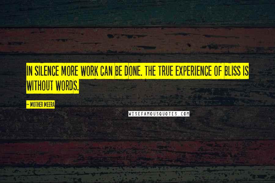 Mother Meera Quotes: In silence more work can be done. The true experience of bliss is without words.