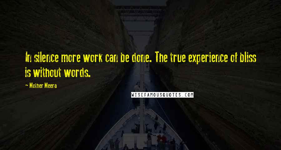 Mother Meera Quotes: In silence more work can be done. The true experience of bliss is without words.