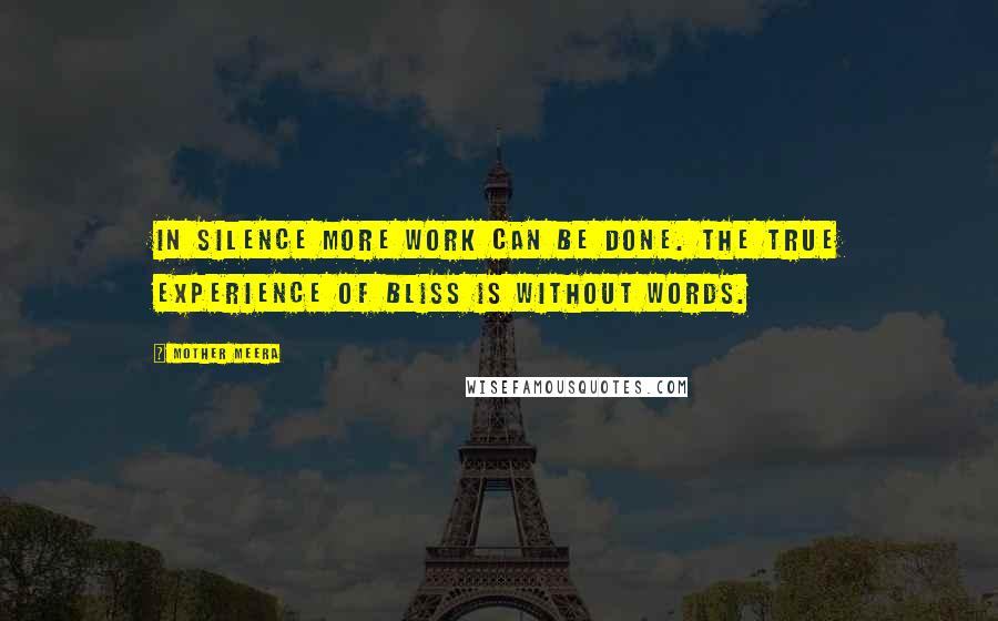 Mother Meera Quotes: In silence more work can be done. The true experience of bliss is without words.