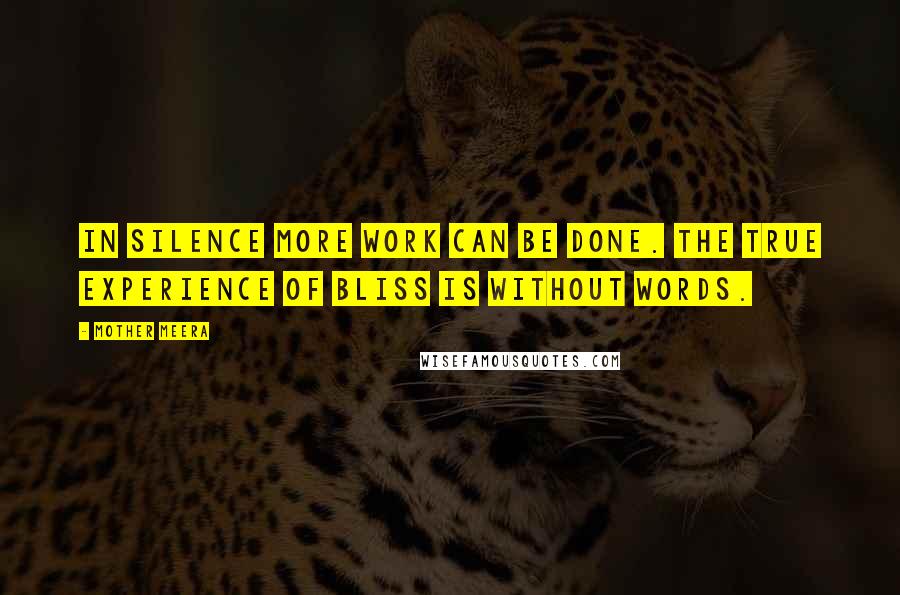 Mother Meera Quotes: In silence more work can be done. The true experience of bliss is without words.