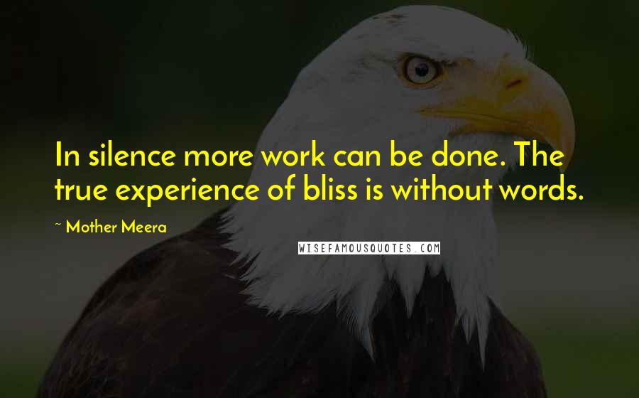 Mother Meera Quotes: In silence more work can be done. The true experience of bliss is without words.