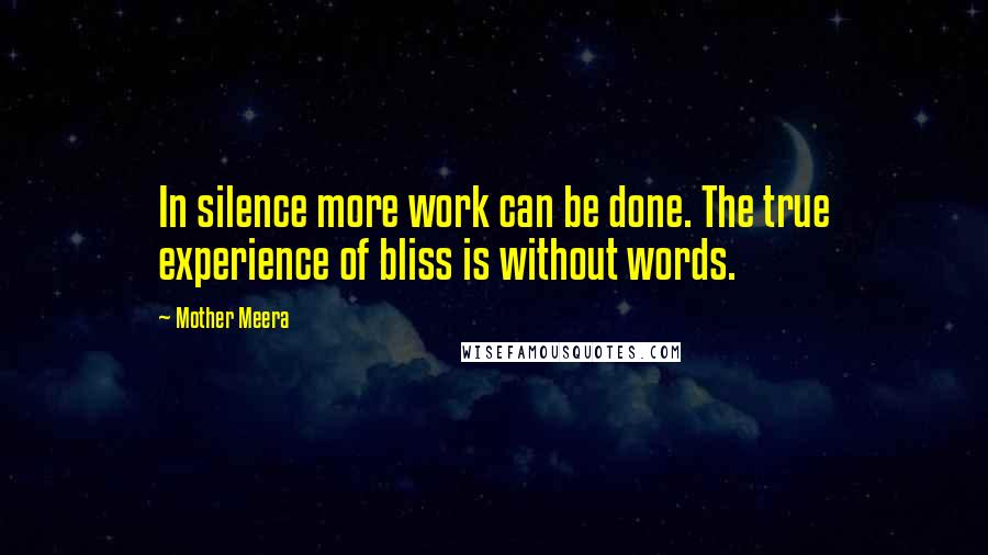 Mother Meera Quotes: In silence more work can be done. The true experience of bliss is without words.