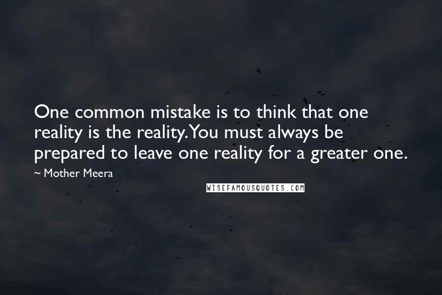 Mother Meera Quotes: One common mistake is to think that one reality is the reality. You must always be prepared to leave one reality for a greater one.