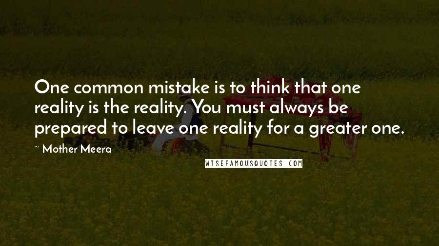 Mother Meera Quotes: One common mistake is to think that one reality is the reality. You must always be prepared to leave one reality for a greater one.