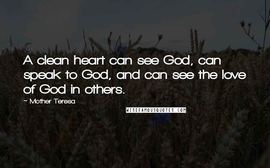 Mother Teresa Quotes: A clean heart can see God, can speak to God, and can see the love of God in others.