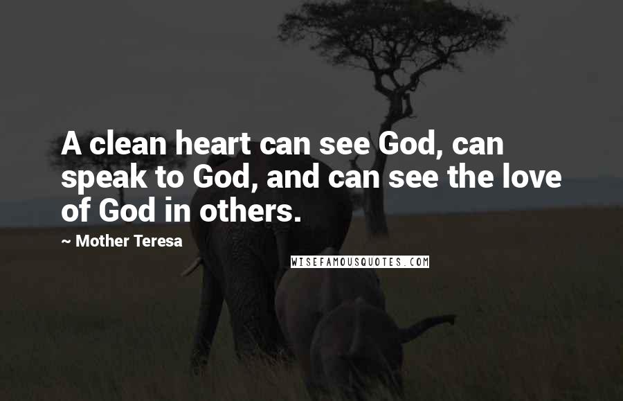 Mother Teresa Quotes: A clean heart can see God, can speak to God, and can see the love of God in others.