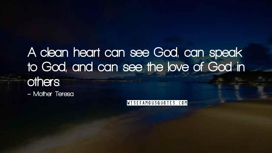 Mother Teresa Quotes: A clean heart can see God, can speak to God, and can see the love of God in others.