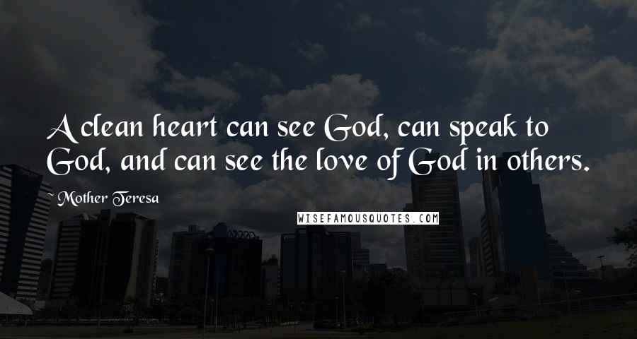 Mother Teresa Quotes: A clean heart can see God, can speak to God, and can see the love of God in others.