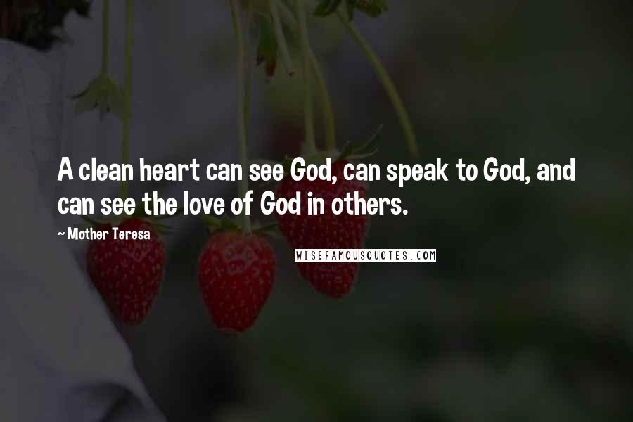 Mother Teresa Quotes: A clean heart can see God, can speak to God, and can see the love of God in others.