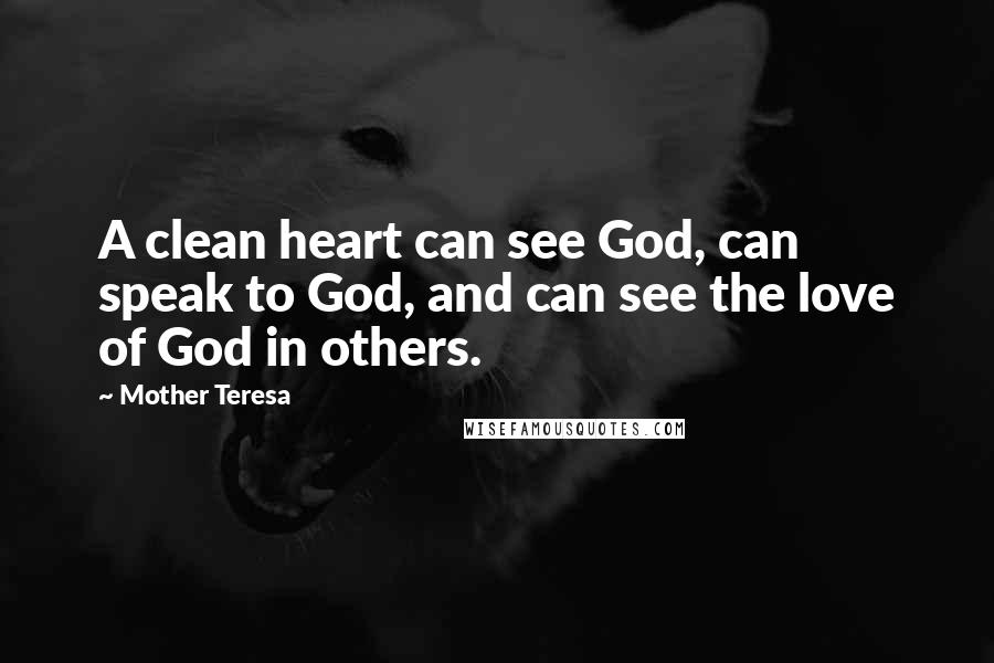 Mother Teresa Quotes: A clean heart can see God, can speak to God, and can see the love of God in others.