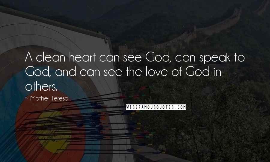 Mother Teresa Quotes: A clean heart can see God, can speak to God, and can see the love of God in others.