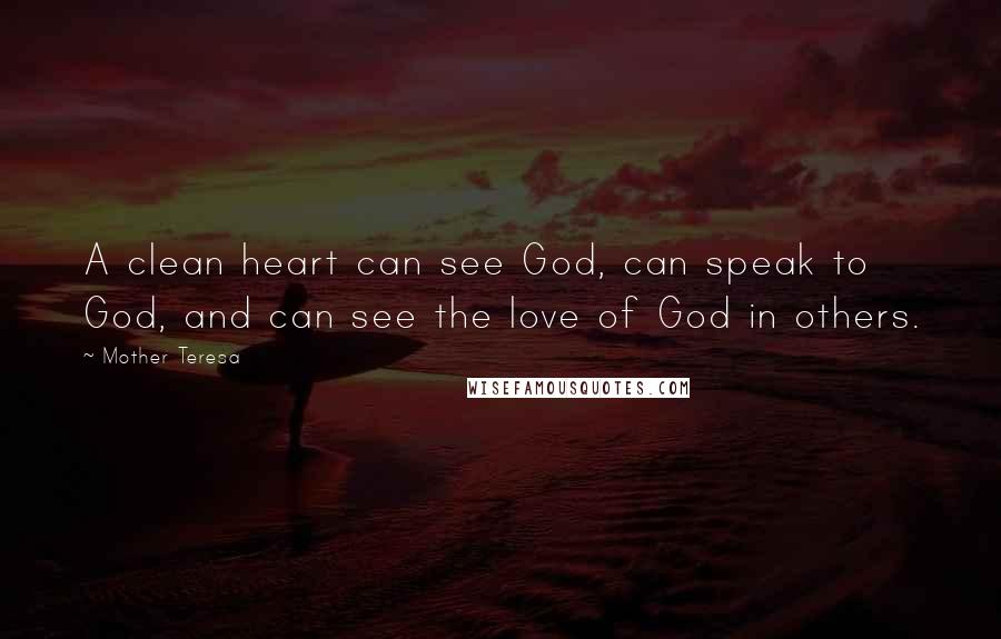 Mother Teresa Quotes: A clean heart can see God, can speak to God, and can see the love of God in others.