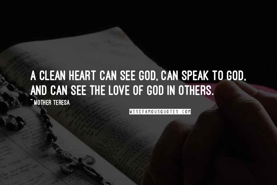 Mother Teresa Quotes: A clean heart can see God, can speak to God, and can see the love of God in others.