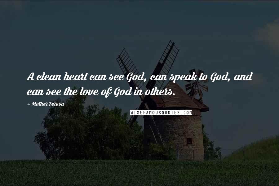 Mother Teresa Quotes: A clean heart can see God, can speak to God, and can see the love of God in others.