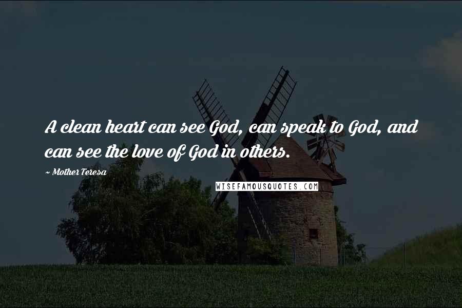 Mother Teresa Quotes: A clean heart can see God, can speak to God, and can see the love of God in others.