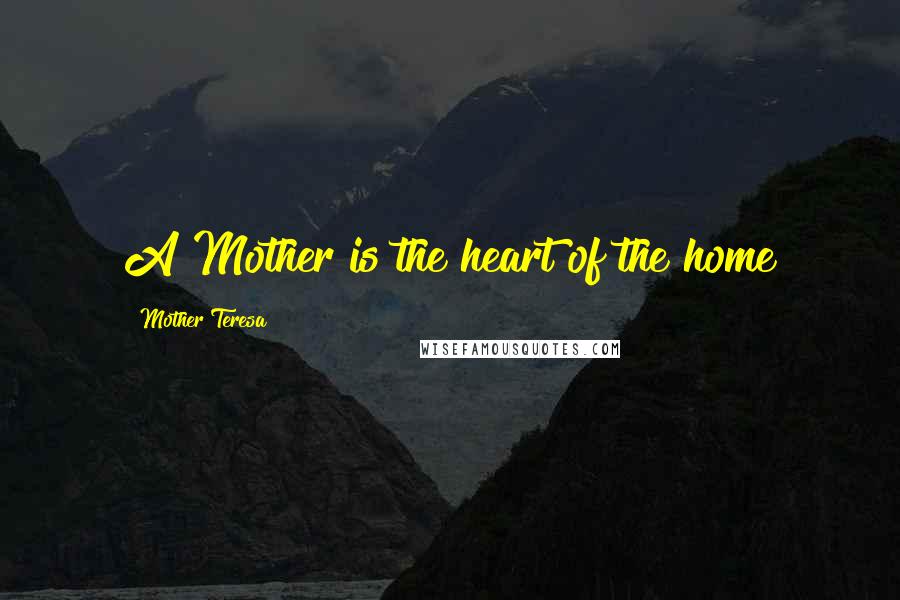 Mother Teresa Quotes: A Mother is the heart of the home