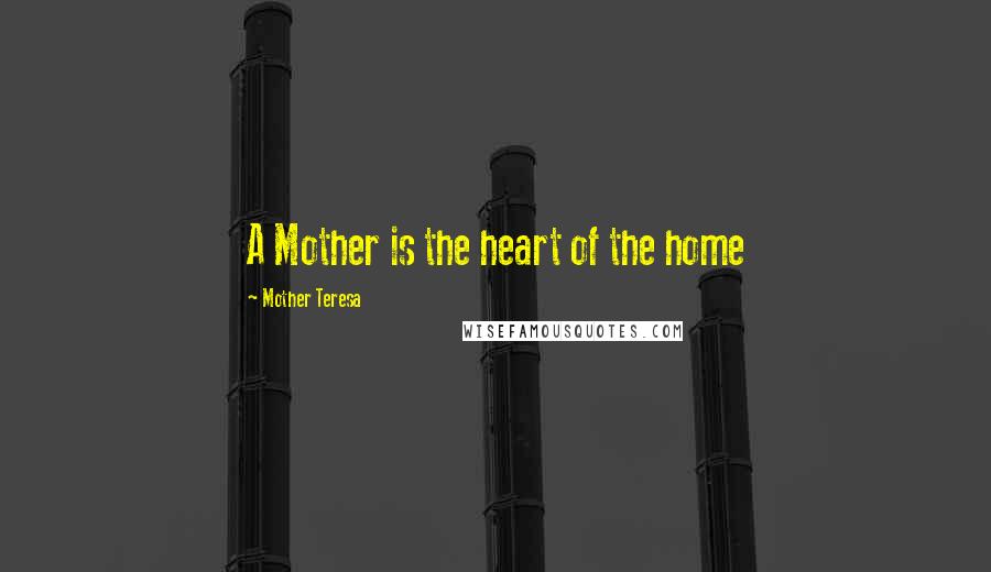 Mother Teresa Quotes: A Mother is the heart of the home